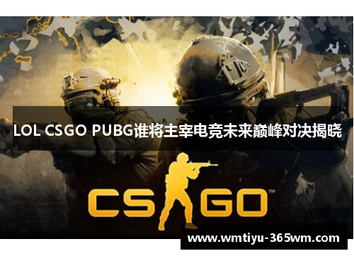 LOL CSGO PUBG谁将主宰电竞未来巅峰对决揭晓