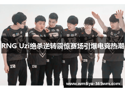 RNG Uzi绝杀逆转震惊赛场引爆电竞热潮