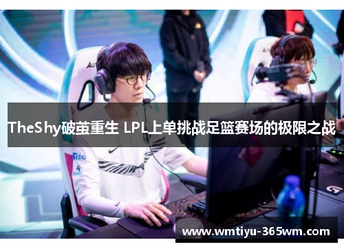 TheShy破茧重生 LPL上单挑战足篮赛场的极限之战