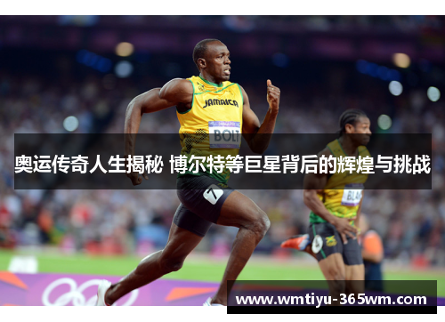 奥运传奇人生揭秘 博尔特等巨星背后的辉煌与挑战