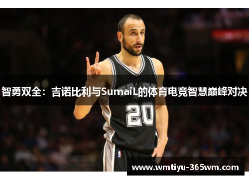 智勇双全：吉诺比利与SumaiL的体育电竞智慧巅峰对决