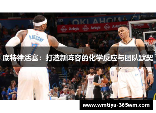 底特律活塞：打造新阵容的化学反应与团队默契