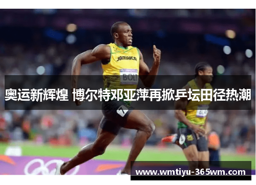奥运新辉煌 博尔特邓亚萍再掀乒坛田径热潮