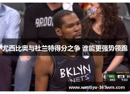尤西比奥与杜兰特得分之争 谁能更强势领跑