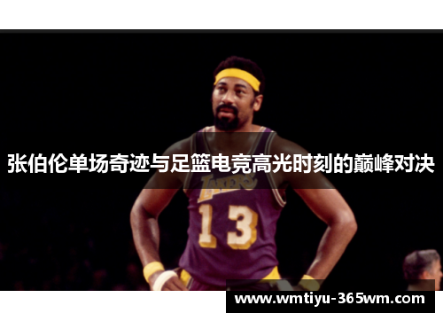 张伯伦单场奇迹与足篮电竞高光时刻的巅峰对决