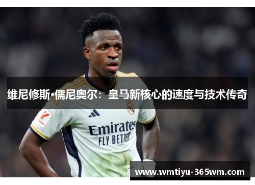 维尼修斯·儒尼奥尔：皇马新核心的速度与技术传奇