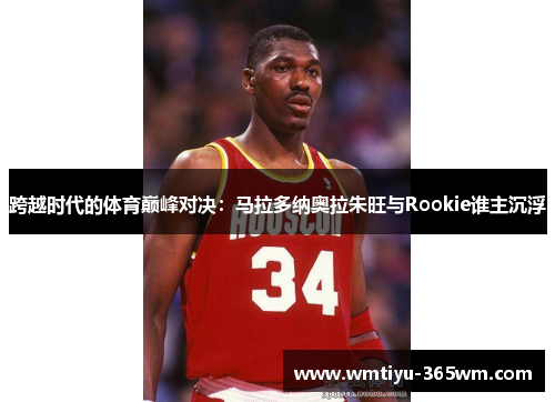 跨越时代的体育巅峰对决：马拉多纳奥拉朱旺与Rookie谁主沉浮
