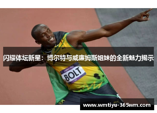 闪耀体坛新星：博尔特与威廉姆斯姐妹的全新魅力揭示