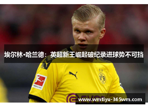 埃尔林·哈兰德：英超新王崛起破纪录进球势不可挡