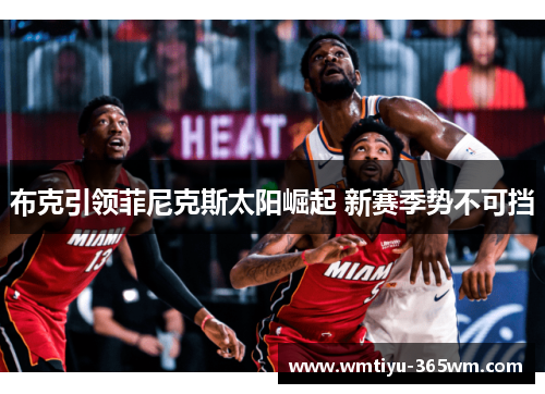 布克引领菲尼克斯太阳崛起 新赛季势不可挡