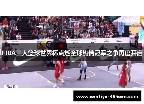 FIBA三人篮球世界杯点燃全球热情冠军之争再度开启