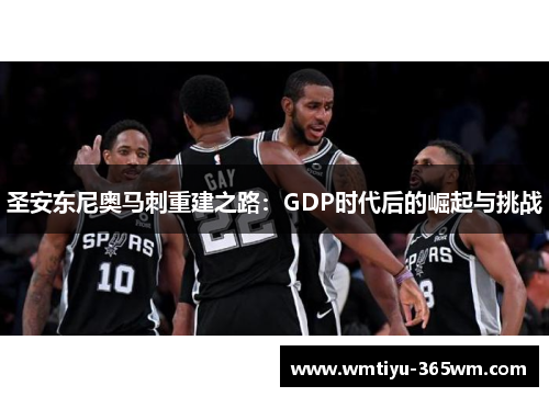 圣安东尼奥马刺重建之路：GDP时代后的崛起与挑战