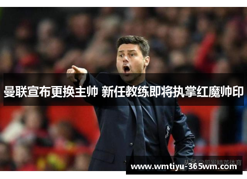 曼联宣布更换主帅 新任教练即将执掌红魔帅印