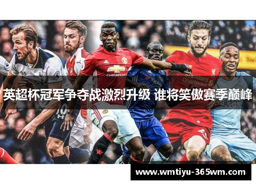 英超杯冠军争夺战激烈升级 谁将笑傲赛季巅峰