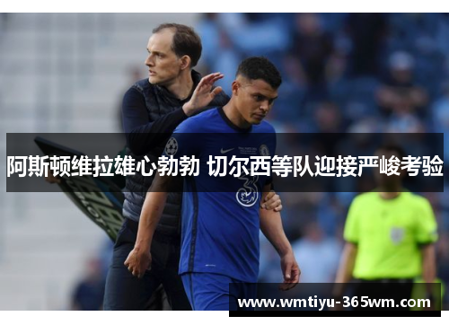 阿斯顿维拉雄心勃勃 切尔西等队迎接严峻考验