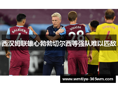 西汉姆联雄心勃勃切尔西等强队难以匹敌