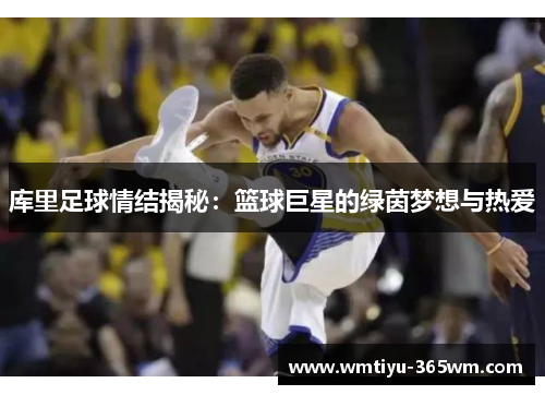 库里足球情结揭秘：篮球巨星的绿茵梦想与热爱