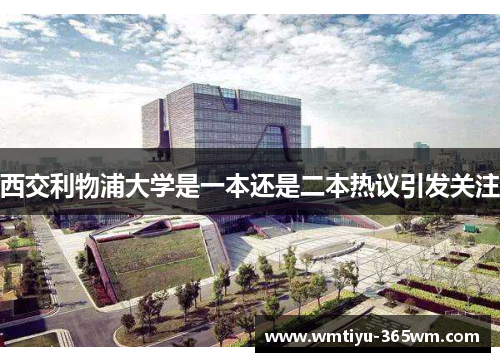 西交利物浦大学是一本还是二本热议引发关注
