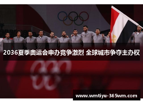 2036夏季奥运会申办竞争激烈 全球城市争夺主办权