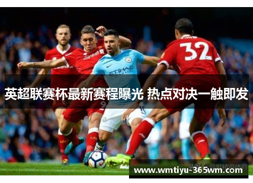 英超联赛杯最新赛程曝光 热点对决一触即发